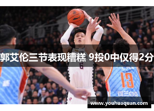 郭艾伦三节表现糟糕 9投0中仅得2分